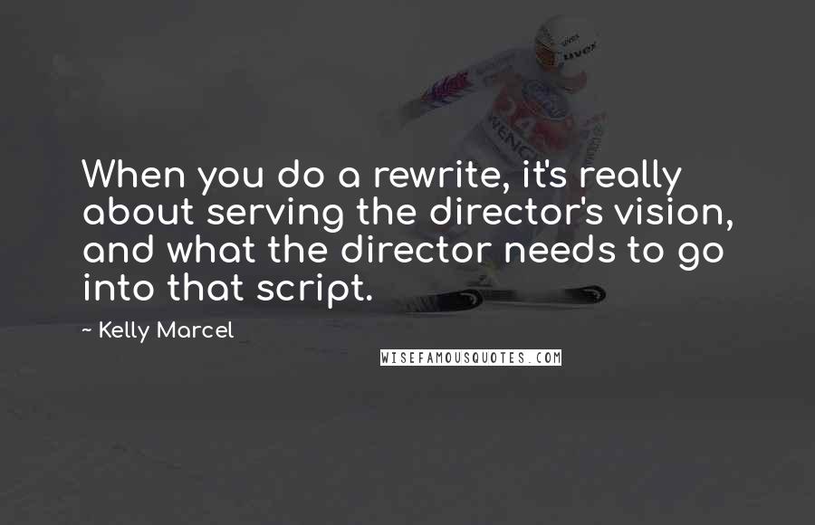 Kelly Marcel Quotes: When you do a rewrite, it's really about serving the director's vision, and what the director needs to go into that script.
