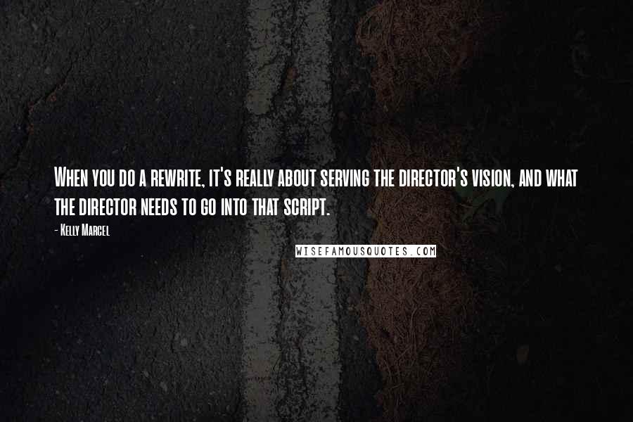 Kelly Marcel Quotes: When you do a rewrite, it's really about serving the director's vision, and what the director needs to go into that script.