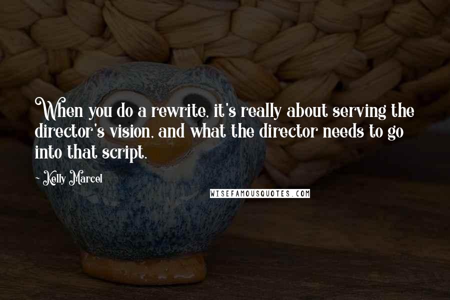 Kelly Marcel Quotes: When you do a rewrite, it's really about serving the director's vision, and what the director needs to go into that script.