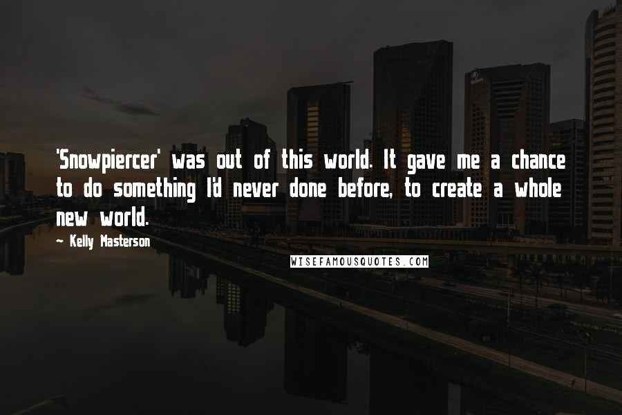 Kelly Masterson Quotes: 'Snowpiercer' was out of this world. It gave me a chance to do something I'd never done before, to create a whole new world.