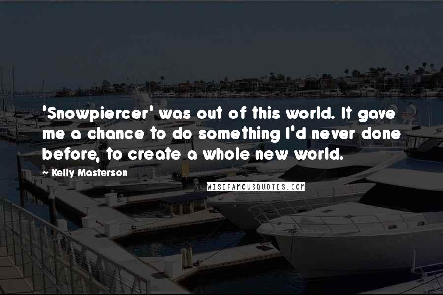 Kelly Masterson Quotes: 'Snowpiercer' was out of this world. It gave me a chance to do something I'd never done before, to create a whole new world.