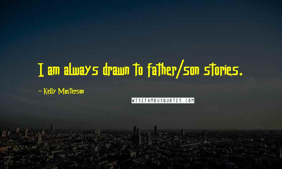 Kelly Masterson Quotes: I am always drawn to father/son stories.