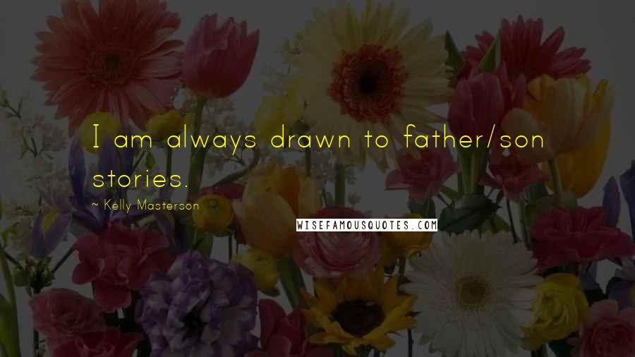 Kelly Masterson Quotes: I am always drawn to father/son stories.