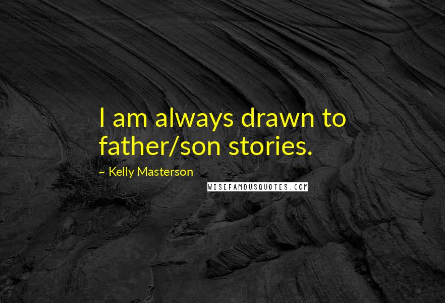 Kelly Masterson Quotes: I am always drawn to father/son stories.