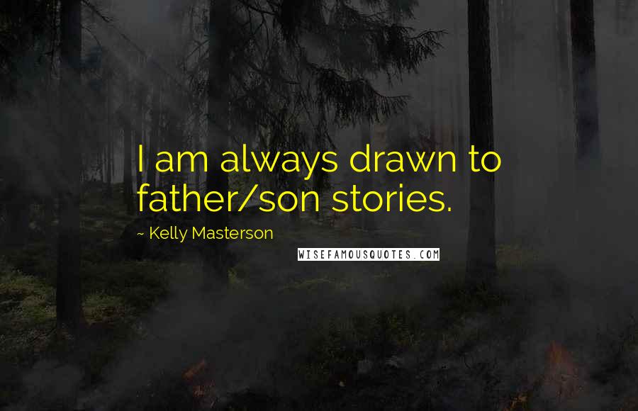 Kelly Masterson Quotes: I am always drawn to father/son stories.