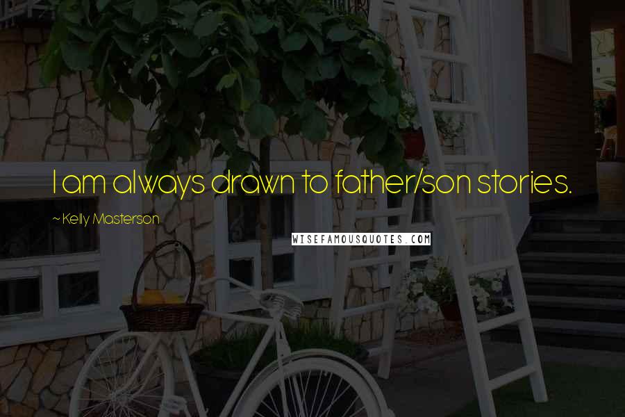 Kelly Masterson Quotes: I am always drawn to father/son stories.