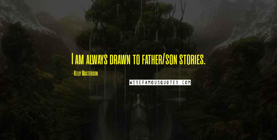 Kelly Masterson Quotes: I am always drawn to father/son stories.