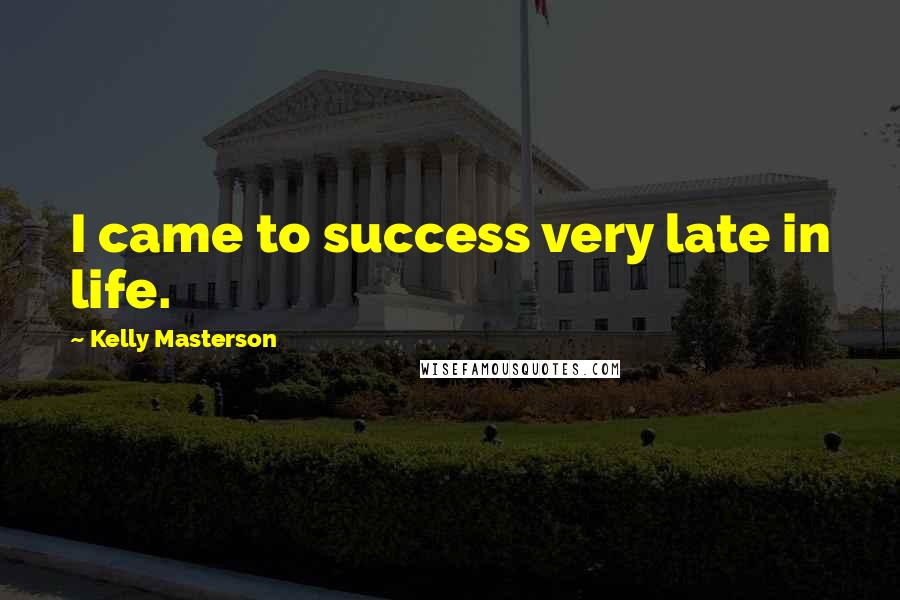 Kelly Masterson Quotes: I came to success very late in life.