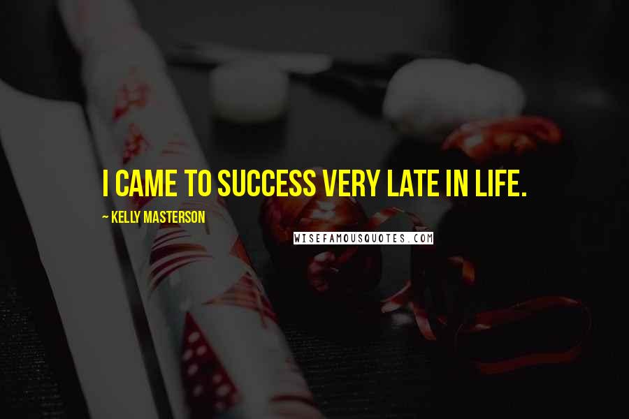 Kelly Masterson Quotes: I came to success very late in life.