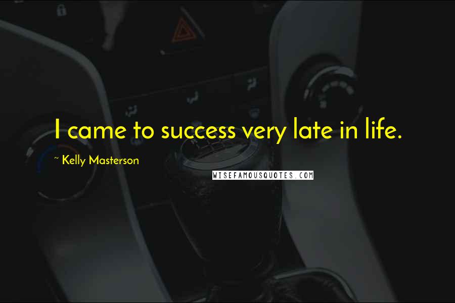 Kelly Masterson Quotes: I came to success very late in life.