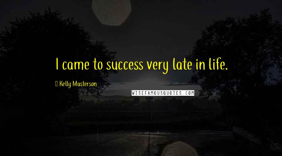 Kelly Masterson Quotes: I came to success very late in life.