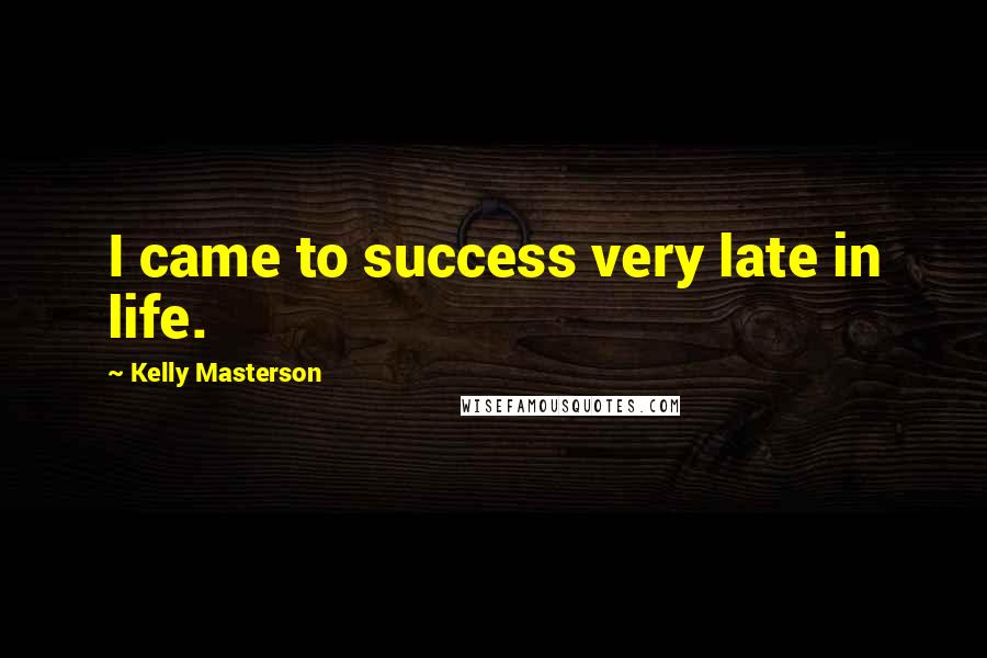 Kelly Masterson Quotes: I came to success very late in life.