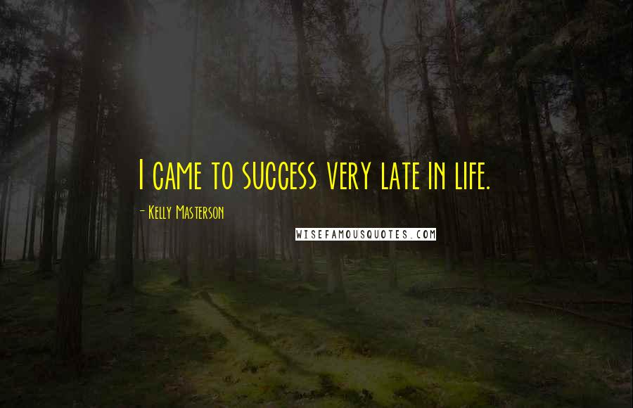 Kelly Masterson Quotes: I came to success very late in life.