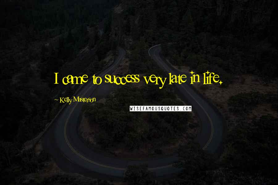 Kelly Masterson Quotes: I came to success very late in life.