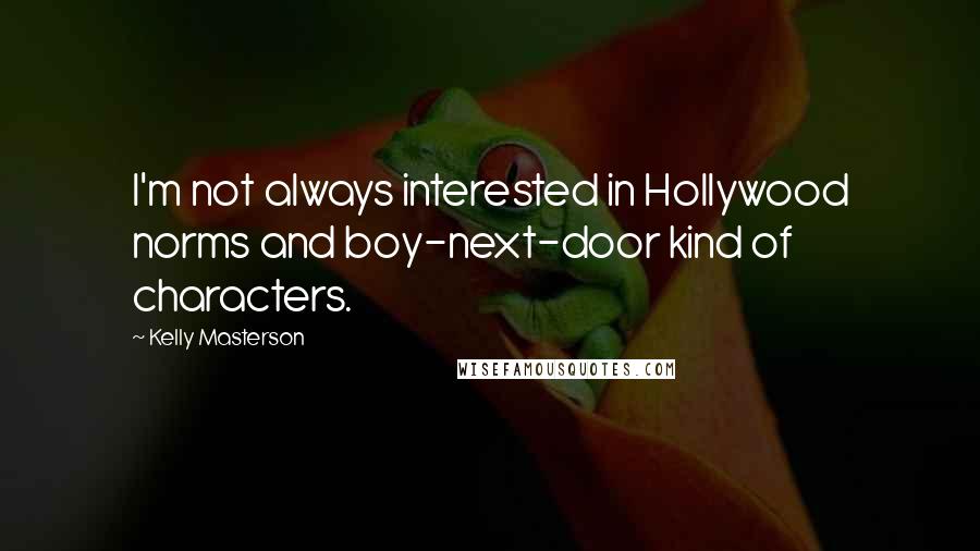 Kelly Masterson Quotes: I'm not always interested in Hollywood norms and boy-next-door kind of characters.