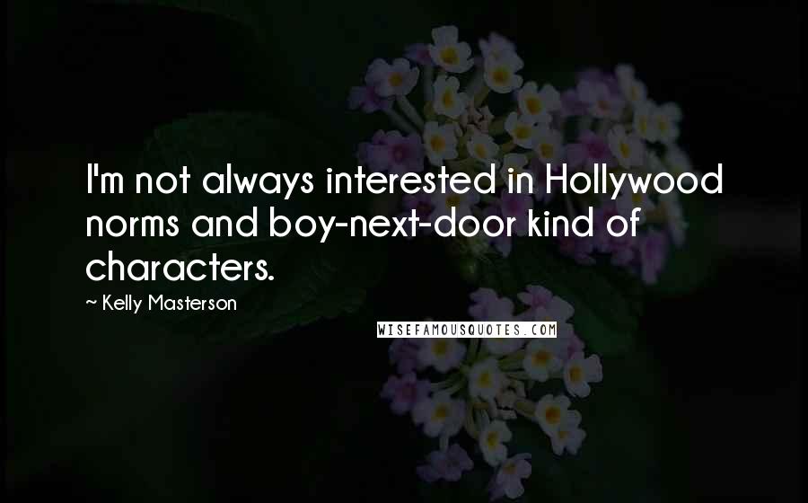 Kelly Masterson Quotes: I'm not always interested in Hollywood norms and boy-next-door kind of characters.