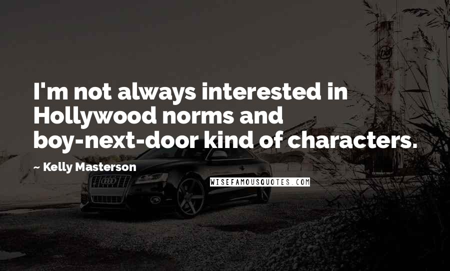 Kelly Masterson Quotes: I'm not always interested in Hollywood norms and boy-next-door kind of characters.