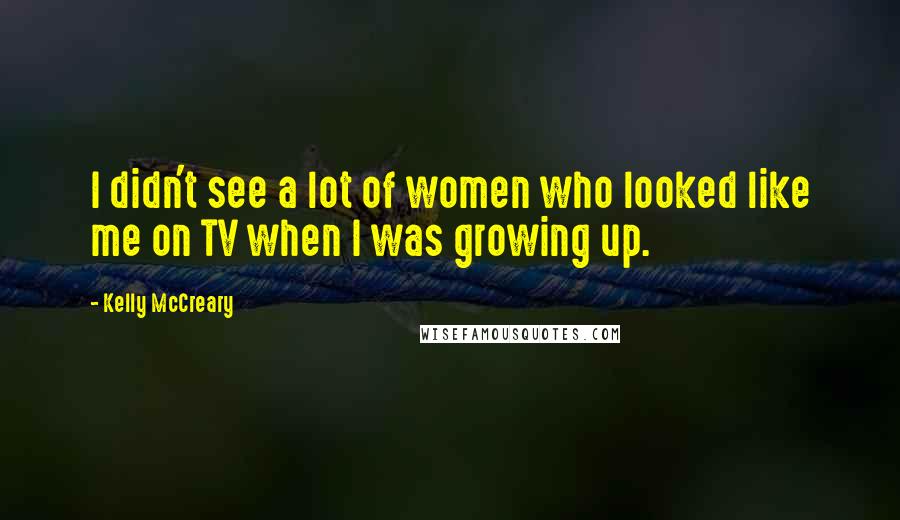 Kelly McCreary Quotes: I didn't see a lot of women who looked like me on TV when I was growing up.