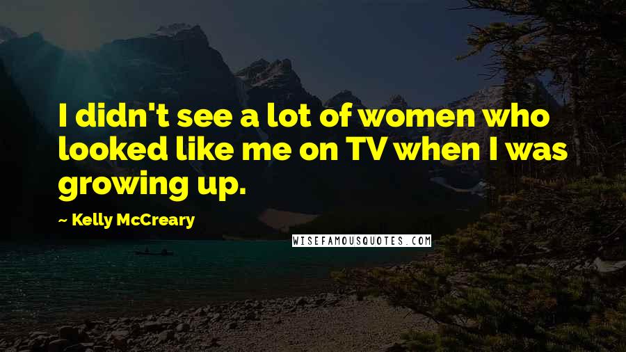 Kelly McCreary Quotes: I didn't see a lot of women who looked like me on TV when I was growing up.