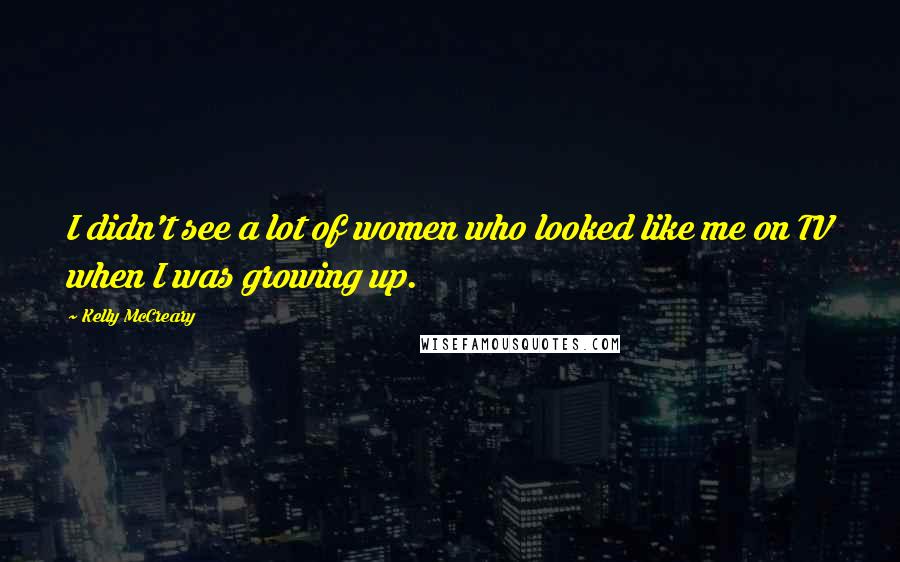 Kelly McCreary Quotes: I didn't see a lot of women who looked like me on TV when I was growing up.