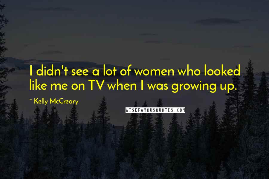 Kelly McCreary Quotes: I didn't see a lot of women who looked like me on TV when I was growing up.