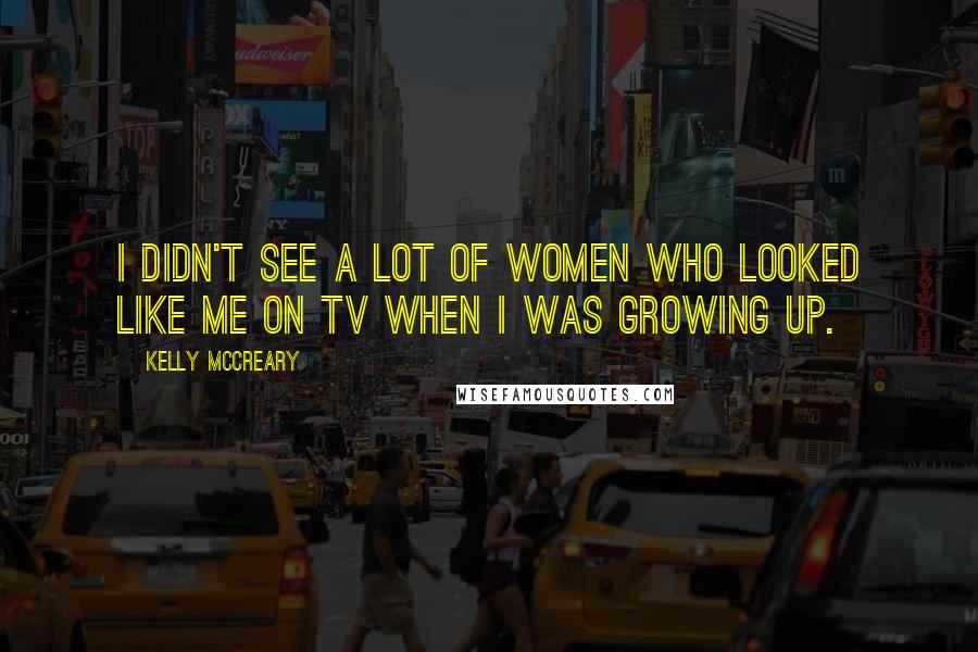 Kelly McCreary Quotes: I didn't see a lot of women who looked like me on TV when I was growing up.
