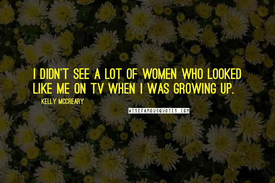 Kelly McCreary Quotes: I didn't see a lot of women who looked like me on TV when I was growing up.