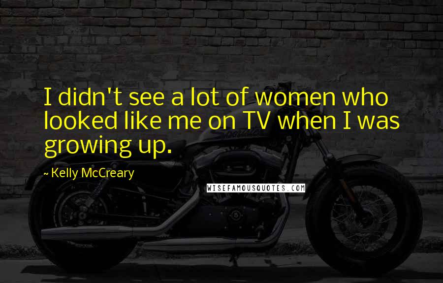 Kelly McCreary Quotes: I didn't see a lot of women who looked like me on TV when I was growing up.