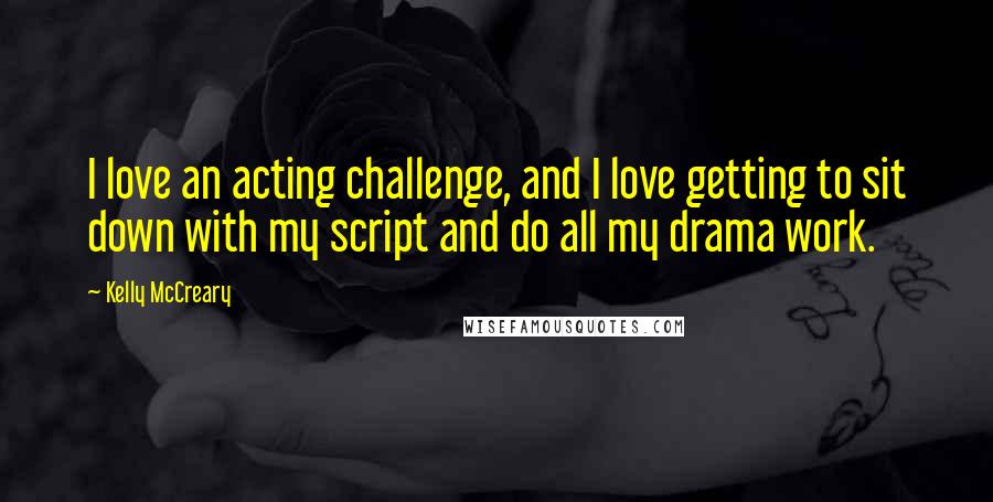 Kelly McCreary Quotes: I love an acting challenge, and I love getting to sit down with my script and do all my drama work.
