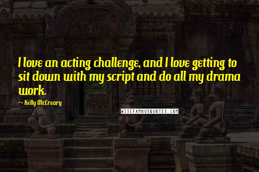 Kelly McCreary Quotes: I love an acting challenge, and I love getting to sit down with my script and do all my drama work.