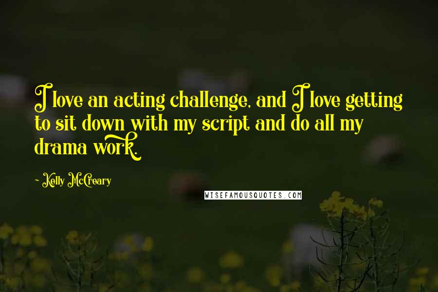 Kelly McCreary Quotes: I love an acting challenge, and I love getting to sit down with my script and do all my drama work.