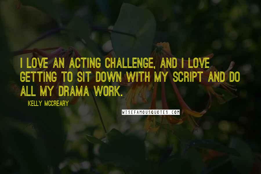 Kelly McCreary Quotes: I love an acting challenge, and I love getting to sit down with my script and do all my drama work.