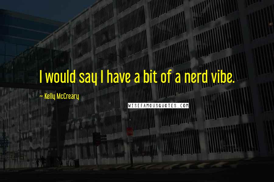 Kelly McCreary Quotes: I would say I have a bit of a nerd vibe.