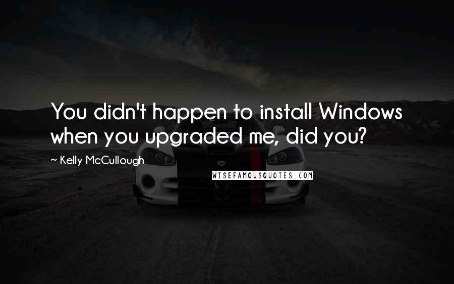 Kelly McCullough Quotes: You didn't happen to install Windows when you upgraded me, did you?