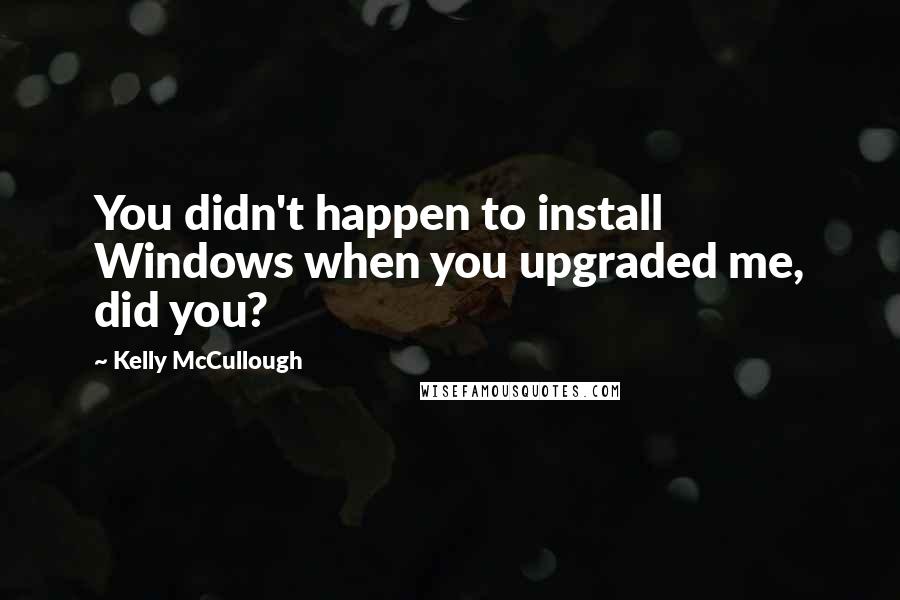 Kelly McCullough Quotes: You didn't happen to install Windows when you upgraded me, did you?