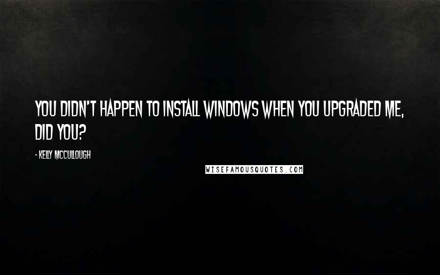 Kelly McCullough Quotes: You didn't happen to install Windows when you upgraded me, did you?