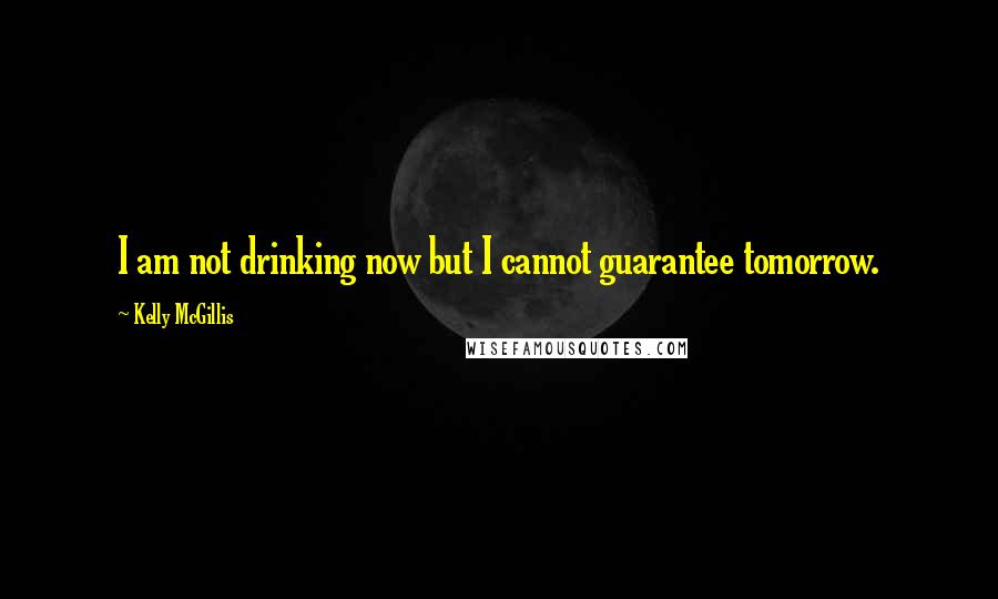 Kelly McGillis Quotes: I am not drinking now but I cannot guarantee tomorrow.