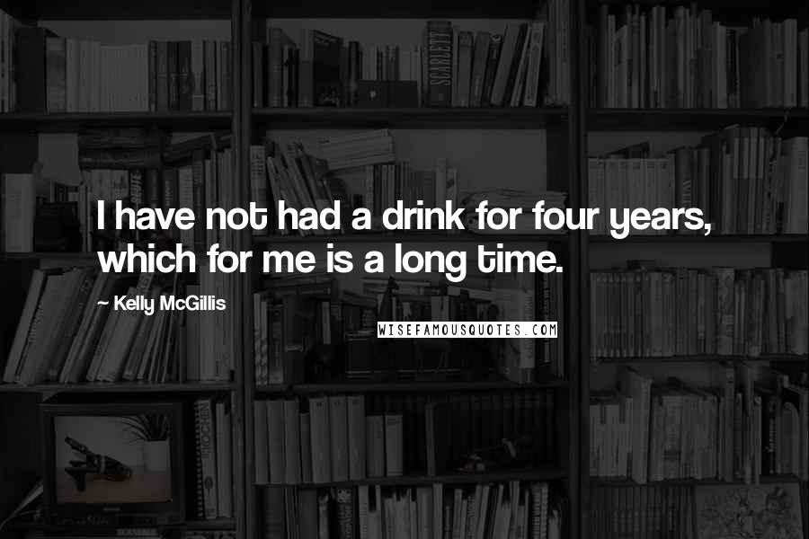 Kelly McGillis Quotes: I have not had a drink for four years, which for me is a long time.