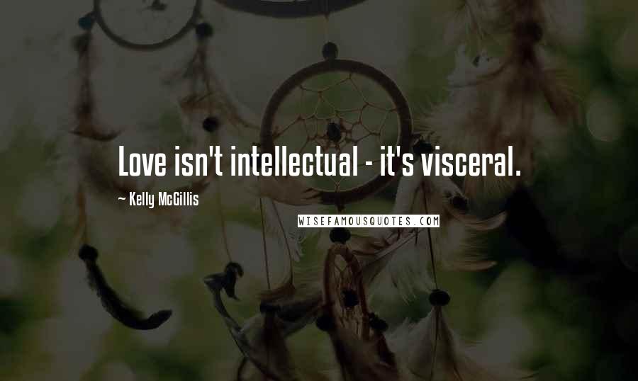 Kelly McGillis Quotes: Love isn't intellectual - it's visceral.