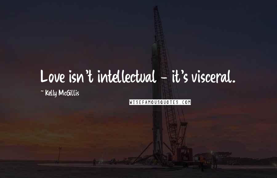 Kelly McGillis Quotes: Love isn't intellectual - it's visceral.