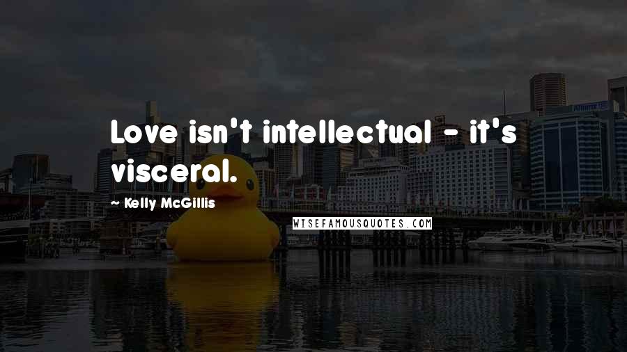 Kelly McGillis Quotes: Love isn't intellectual - it's visceral.