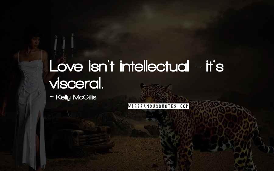 Kelly McGillis Quotes: Love isn't intellectual - it's visceral.