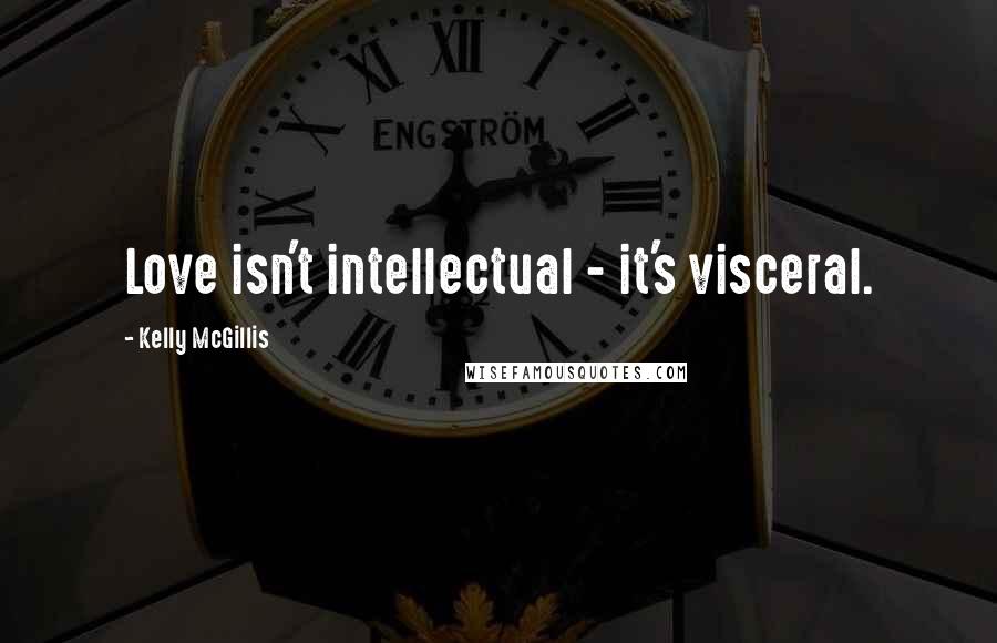 Kelly McGillis Quotes: Love isn't intellectual - it's visceral.
