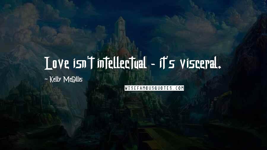 Kelly McGillis Quotes: Love isn't intellectual - it's visceral.