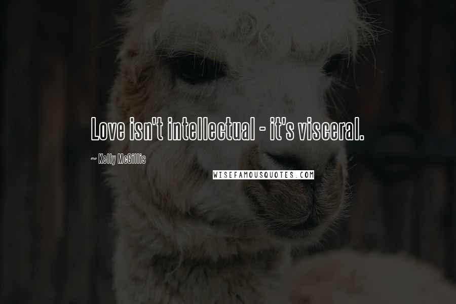 Kelly McGillis Quotes: Love isn't intellectual - it's visceral.