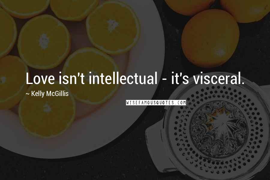 Kelly McGillis Quotes: Love isn't intellectual - it's visceral.