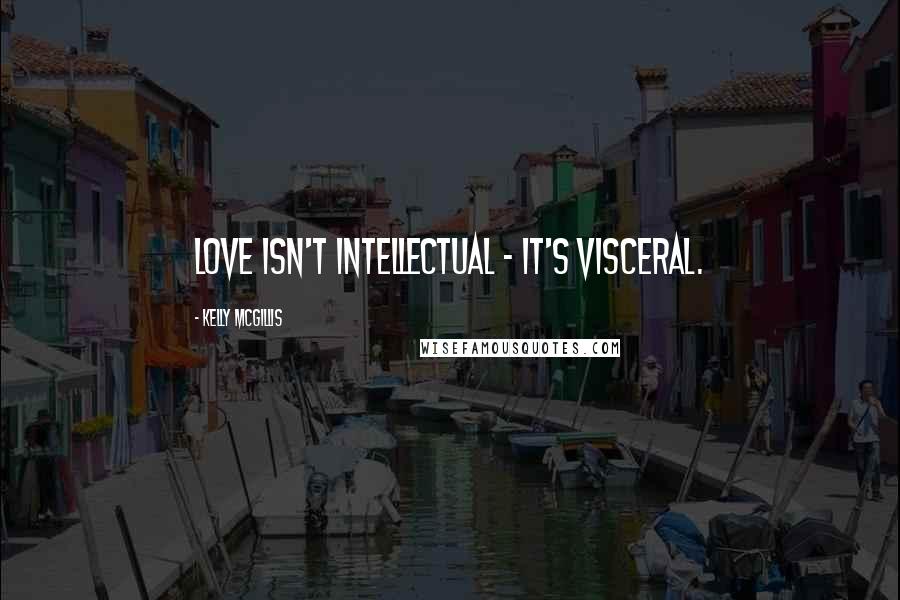 Kelly McGillis Quotes: Love isn't intellectual - it's visceral.