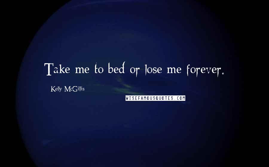 Kelly McGillis Quotes: Take me to bed or lose me forever.
