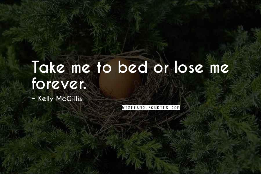 Kelly McGillis Quotes: Take me to bed or lose me forever.