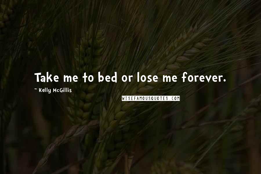 Kelly McGillis Quotes: Take me to bed or lose me forever.